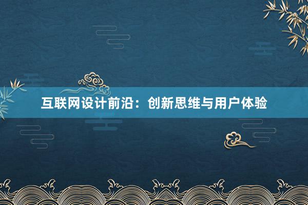 互联网设计前沿：创新思维与用户体验