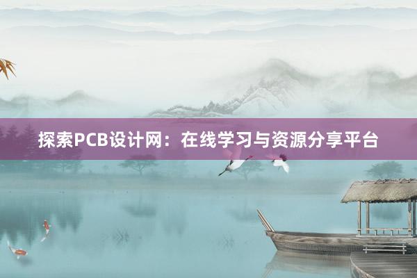 探索PCB设计网：在线学习与资源分享平台