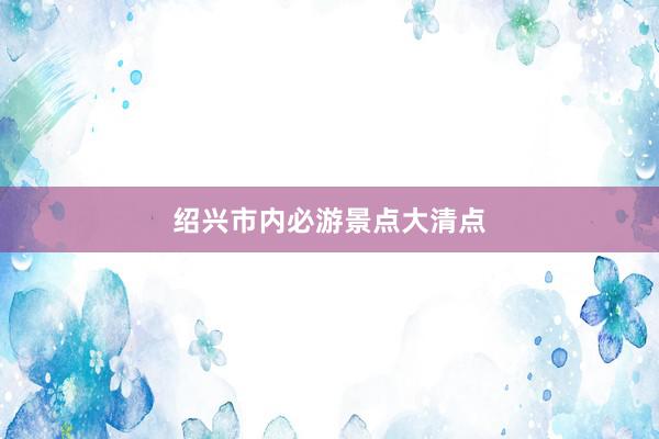 绍兴市内必游景点大清点